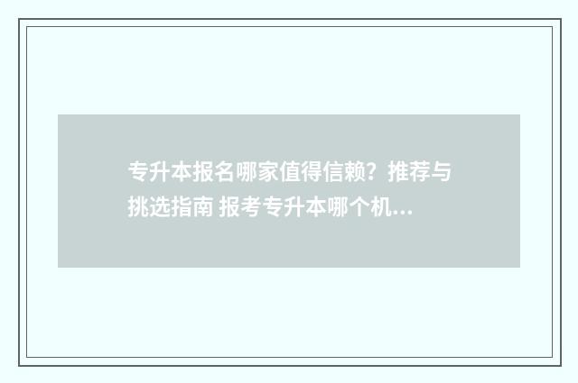 专升本报名哪家值得信赖?推荐与挑选指南 报考专升本哪个机构最好