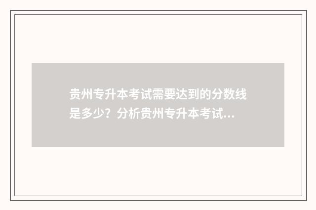 贵州专升本考试需要达到的分数线是多少?分析贵州专升本考试的分数线标准 贵州专升本考试科目
