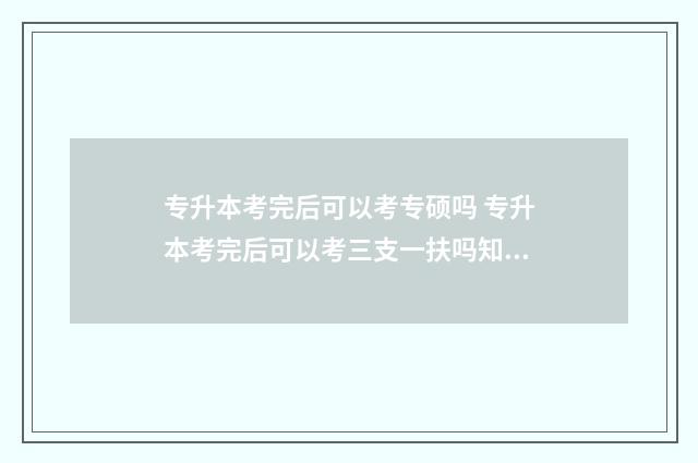 专升本考完后可以考专硕吗 专升本考完后可以考三支一扶吗知乎