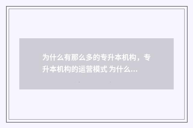 为什么有那么多的专升本机构,专升本机构的运营模式 为什么有那么多准新车卖二手