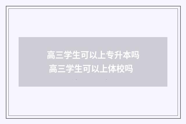 高三学生可以上专升本吗 高三学生可以上体校吗