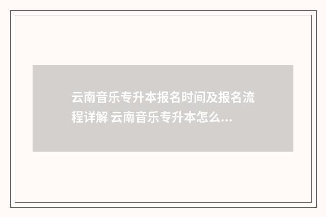 云南音乐专升本报名时间及报名流程详解 云南音乐专升本怎么评分
