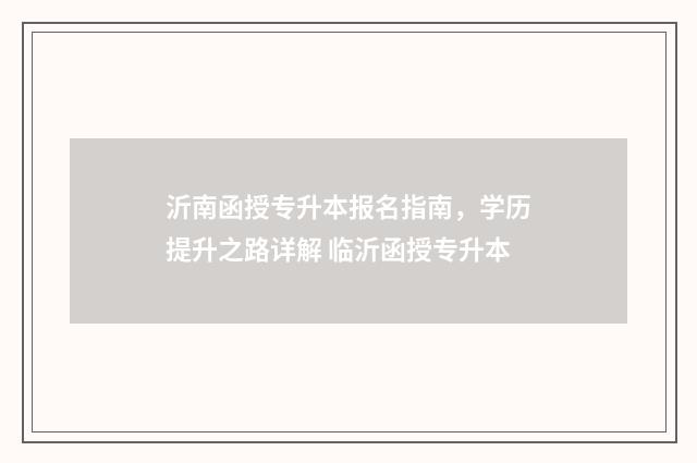 沂南函授专升本报名指南，学历提升之路详解 临沂函授专升本