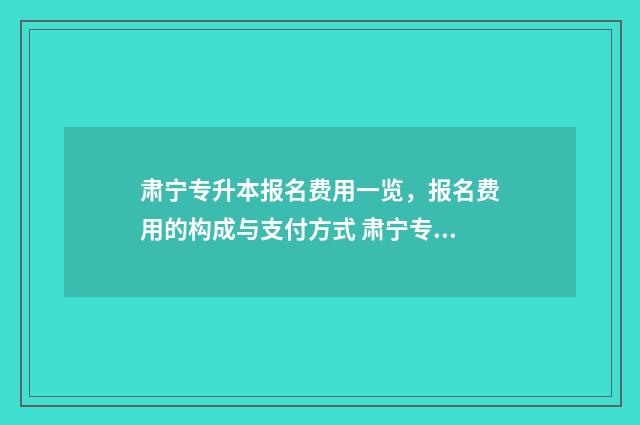 肃宁专升本报名费用一览，报名费用的构成与支付方式 肃宁专升本报名费多少钱