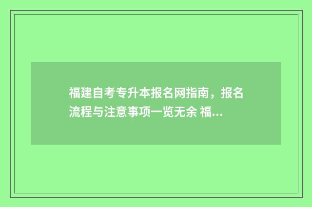 福建自考专升本报名网指南,报名流程与注意事项一览无余 福建自考专升本报名