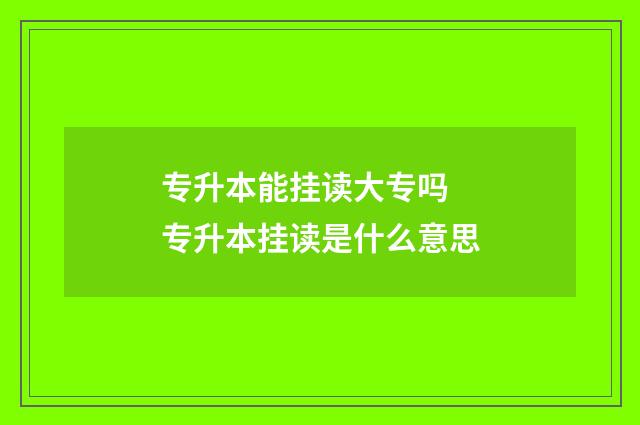 专升本能挂读大专吗 专升本挂读是什么意思