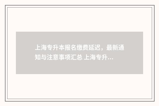 上海专升本报名缴费延迟,最新通知与注意事项汇总 上海专升本报名条件
