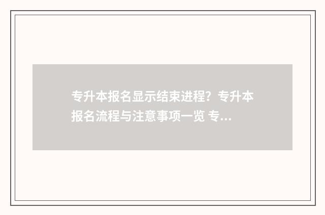 专升本报名显示结束进程？专升本报名流程与注意事项一览 专升本报名显示非法提交是什么意思
