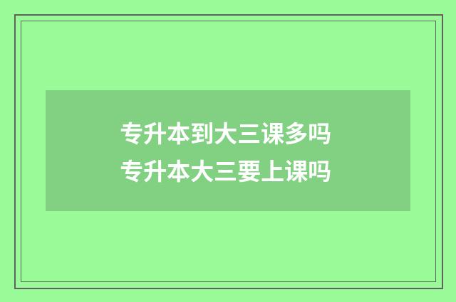专升本到大三课多吗 专升本大三要上课吗