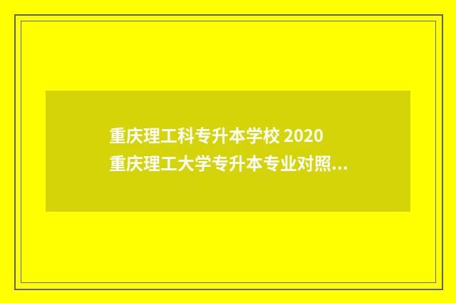 重庆理工科专升本学校 2020重庆理工大学专升本专业对照表