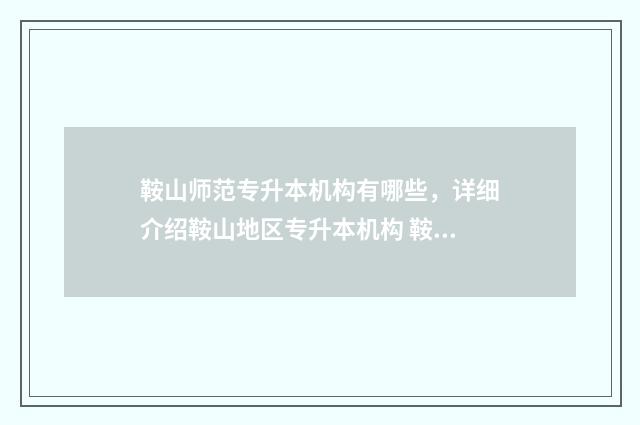 鞍山师范专升本机构有哪些,详细介绍鞍山地区专升本机构 鞍山师范专升本计算机专业录取分