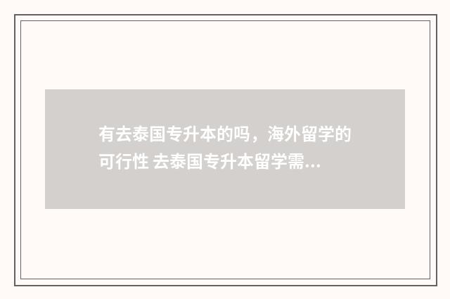 有去泰国专升本的吗，海外留学的可行性 去泰国专升本留学需要什么流程