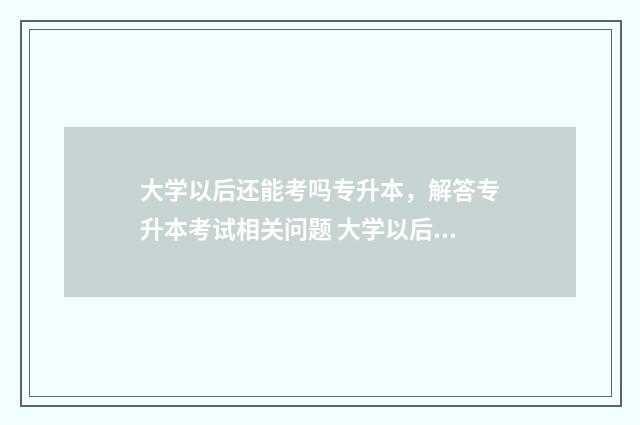 大学以后还能考吗专升本，解答专升本考试相关问题 大学以后还能考研吗