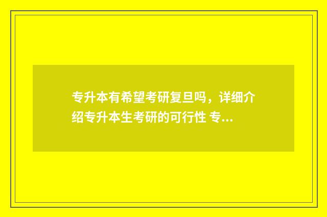 专升本有希望考研复旦吗，详细介绍专升本生考研的可行性 专升本有希望考研究生吗