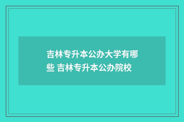 吉林专升本公办大学有哪些 吉林专升本公办院校