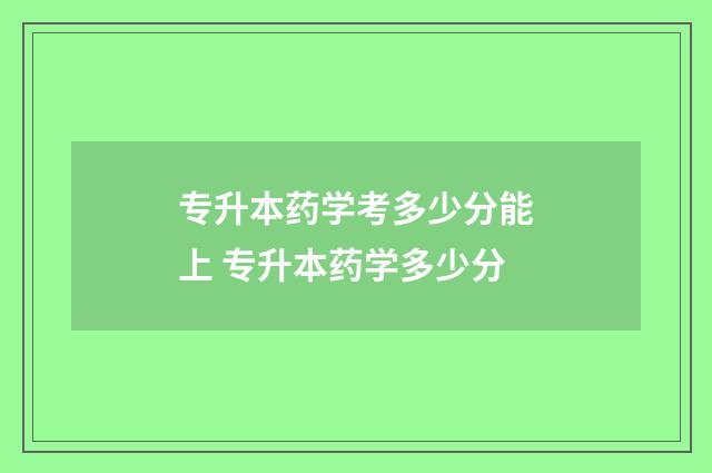 专升本药学考多少分能上 专升本药学多少分