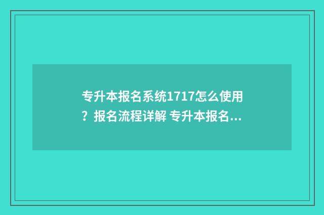 专升本报名系统1717怎么使用？报名流程详解 专升本报名系统官网