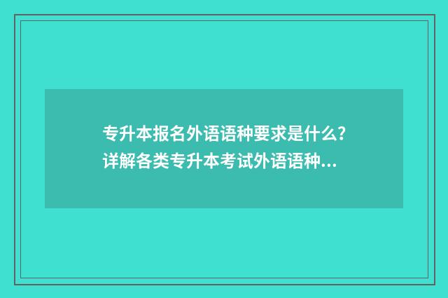 专升本报名外语语种要求是什么?详解各类专升本考试外语语种报考条件 专升本外语考什么,能不能考小语种