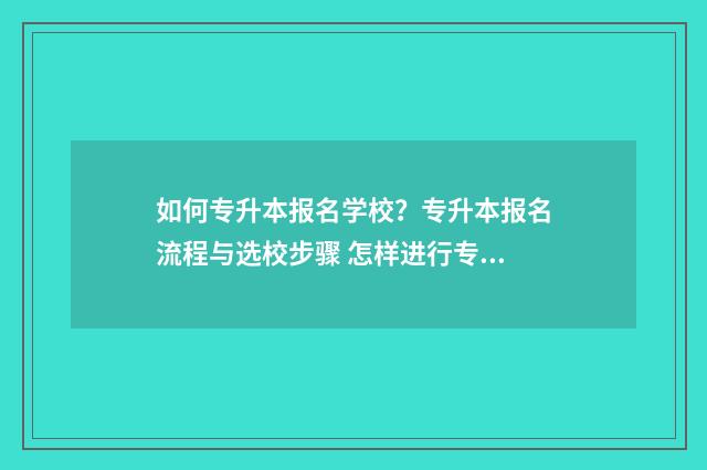 如何专升本报名学校？专升本报名流程与选校步骤 怎样进行专升本报名