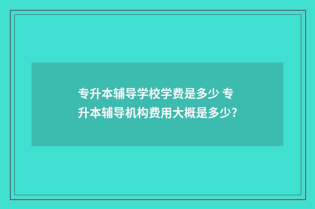 专升本辅导学校学费是多少 专升本辅导机构费用大概是多少?