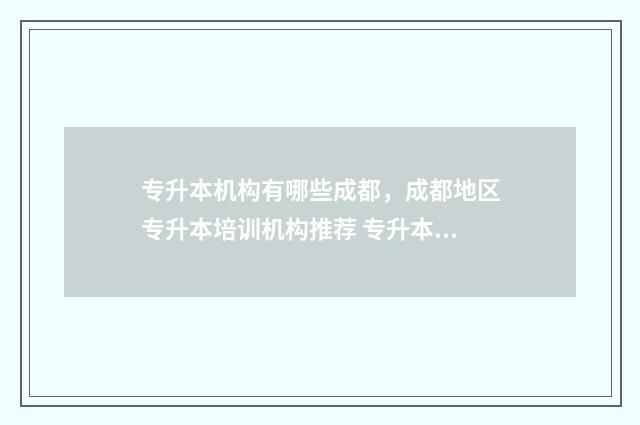 专升本机构有哪些成都,成都地区专升本培训机构推荐 专升本机构有哪些职位