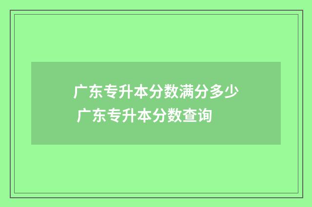 广东专升本分数满分多少 广东专升本分数查询