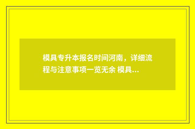 模具专升本报名时间河南，详细流程与注意事项一览无余 模具设计与制造升本专业