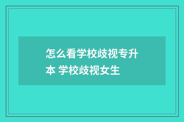 怎么看学校歧视专升本 学校歧视女生