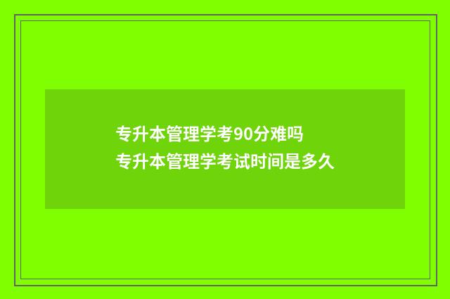 专升本管理学考90分难吗 专升本管理学考试时间是多久