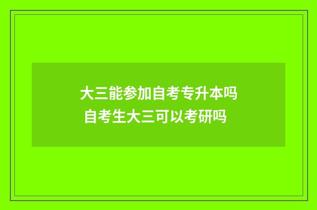 大三能参加自考专升本吗 自考生大三可以考研吗