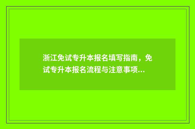 浙江免试专升本报名填写指南,免试专升本报名流程与注意事项 浙江免试专升本学校有哪些