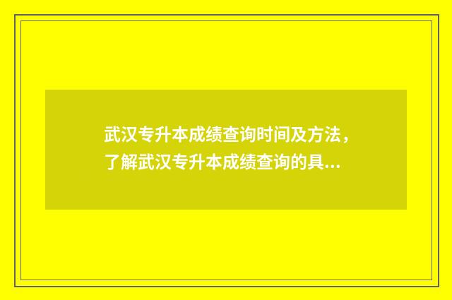 武汉专升本成绩查询时间及方法,了解武汉专升本成绩查询的具体流程 武汉专升本成绩公布时间2024