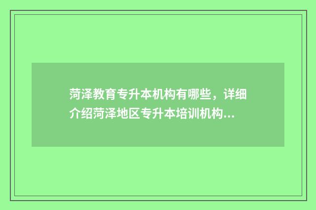 菏泽教育专升本机构有哪些,详细介绍菏泽地区专升本培训机构 山东菏泽专升本培训机构