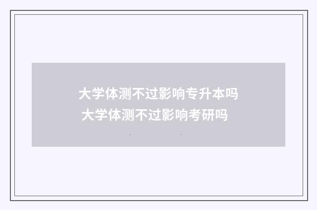 大学体测不过影响专升本吗 大学体测不过影响考研吗
