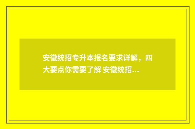 安徽统招专升本报名要求详解,四大要点你需要了解 安徽统招专升本第一学历