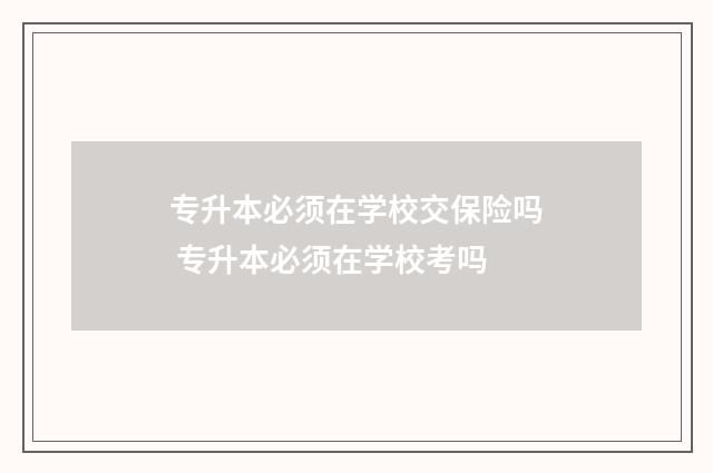 专升本必须在学校交保险吗 专升本必须在学校考吗
