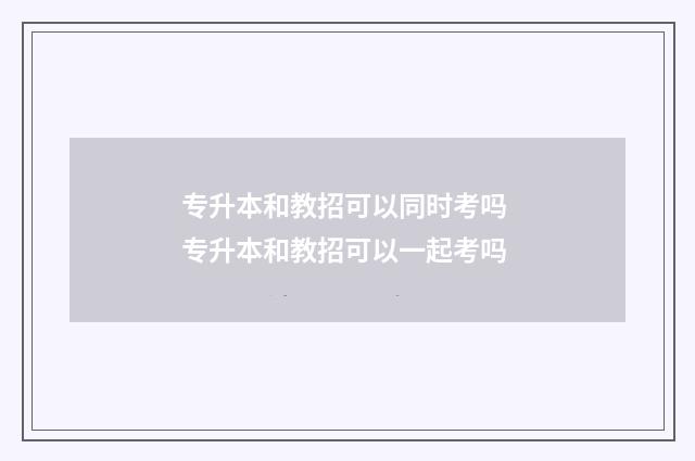 专升本和教招可以同时考吗 专升本和教招可以一起考吗