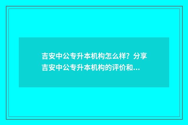 吉安中公专升本机构怎么样?分享吉安中公专升本机构的评价和口碑 吉安中专网