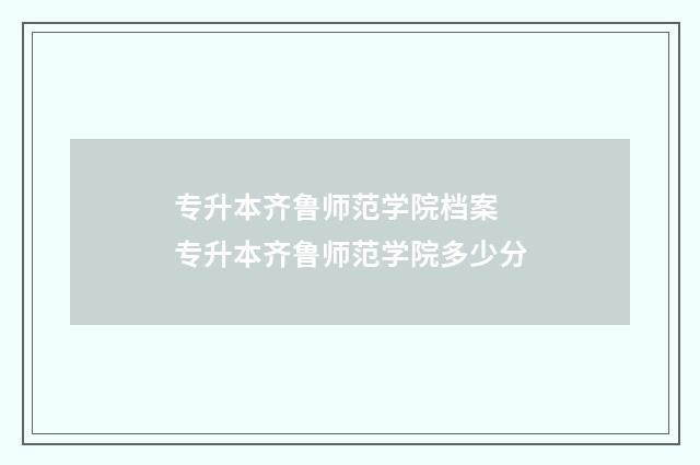 专升本齐鲁师范学院档案 专升本齐鲁师范学院多少分