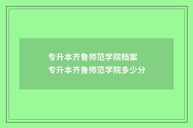 专升本齐鲁师范学院档案 专升本齐鲁师范学院多少分