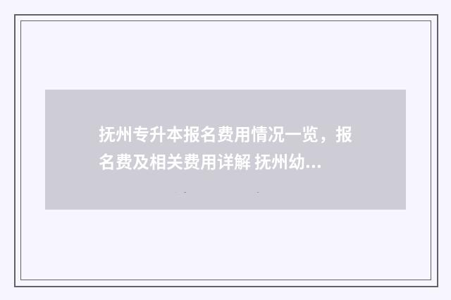 抚州专升本报名费用情况一览，报名费及相关费用详解 抚州幼专专升本升哪所学校