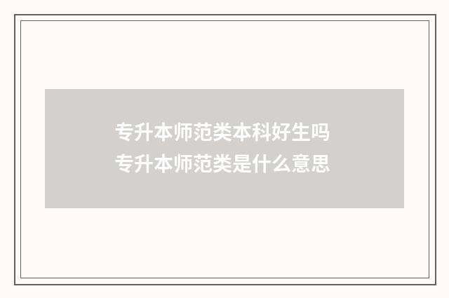 专升本师范类本科好生吗 专升本师范类是什么意思