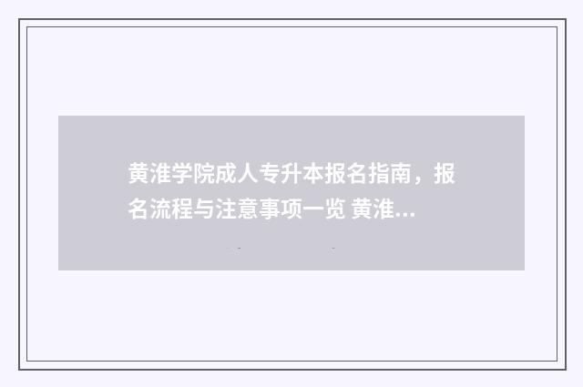 黄淮学院成人专升本报名指南,报名流程与注意事项一览 黄淮学院成人高考招生简章