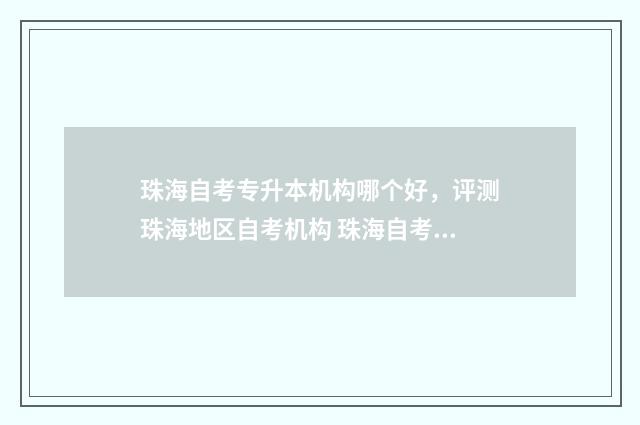 珠海自考专升本机构哪个好,评测珠海地区自考机构 珠海自考专升本官网