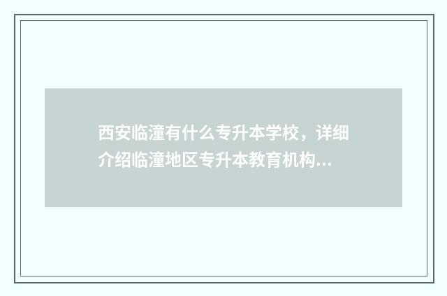 西安临潼有什么专升本学校,详细介绍临潼地区专升本教育机构 西安临潼有什么好玩的