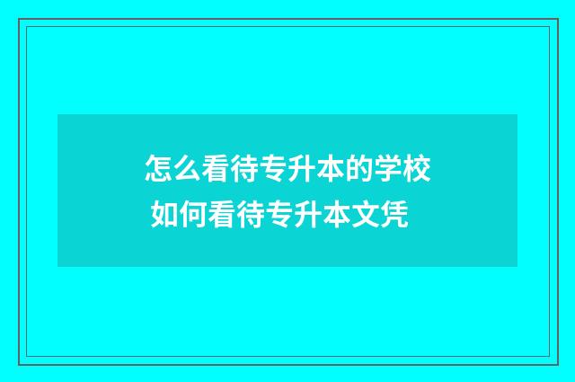 怎么看待专升本的学校 如何看待专升本文凭