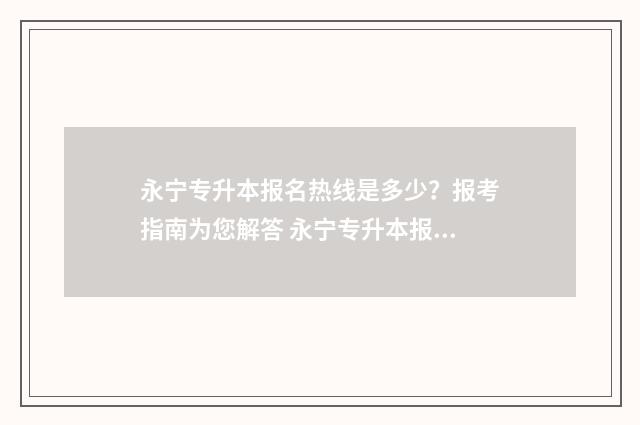 永宁专升本报名热线是多少？报考指南为您解答 永宁专升本报名时间