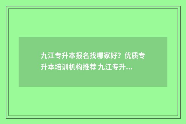 九江专升本报名找哪家好？优质专升本培训机构推荐 九江专升本报名费多少钱