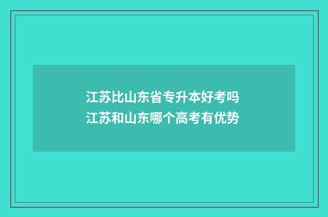 江苏比山东省专升本好考吗 江苏和山东哪个高考有优势