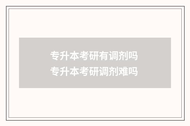 专升本考研有调剂吗 专升本考研调剂难吗